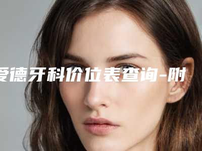 爱德牙科价位表查询-附牙齿超薄全瓷贴面案例