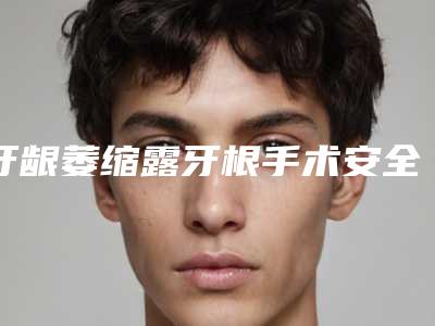 牙龈萎缩露牙根手术安全性如何