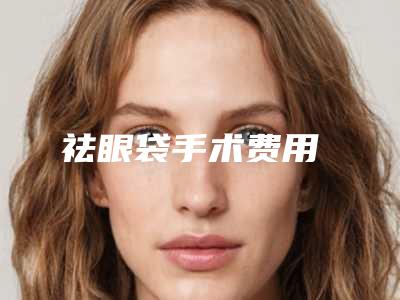 祛眼袋手术费用