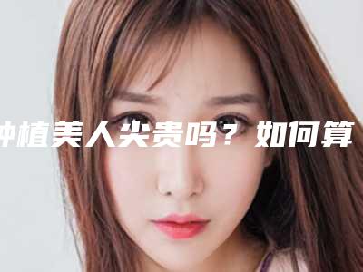 种植美人尖贵吗?如何算价格呢?