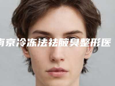 南京冷冻法祛腋臭整形医院整形(南京冷冻法祛腋臭,拥有完美腋下气味)