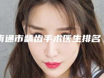 南通市龋齿手术医生排名前十佳精华帖-南通市龋齿手术口腔医生