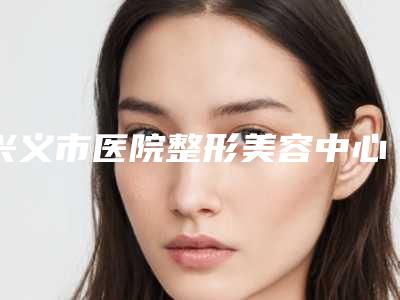 兴义市医院整形美容中心价目表项目分享附鼻尖歪修复案例