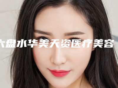 六盘水华美天资医疗美容门诊部做手术除皱大拉皮去哪个科室