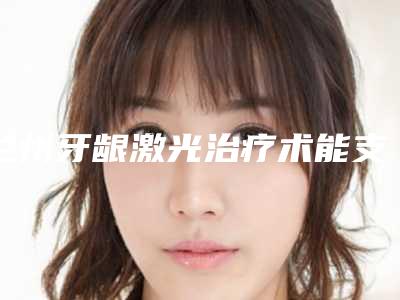 兰州牙龈激光治疗术能支持多久