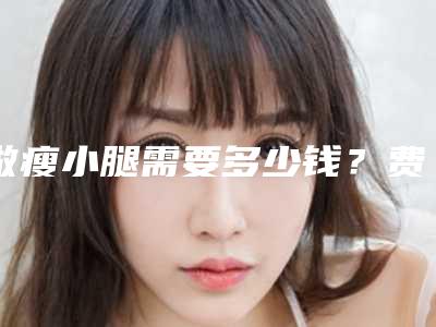 做瘦小腿需要多少钱?费用是多少?