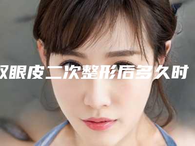 双眼皮二次整形后多久时间稳定