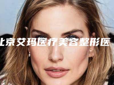北京艾玛医疗美容整形医院,北京美奥怡和整形诊所看看哪一家更适合