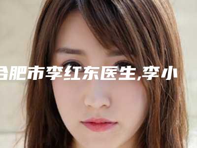合肥市李红东医生,李小静医生鼻翼成型术宝藏医生实力对比