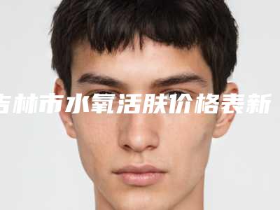 吉林市水氧活肤价格表新版公开-吉林市水氧活肤价格行情