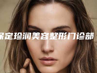 保定珍润美容整形门诊部美体整形科