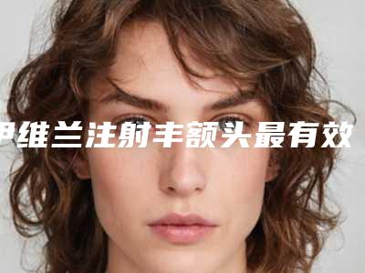 伊维兰注射丰额头最有效的方式是什么