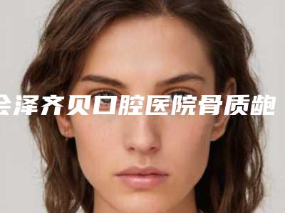 会泽齐贝口腔医院骨质龅牙多少钱-会泽齐贝口腔医院价目表2025版内部流出一览
