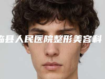 临县人民医院整形美容科,吕梁正元整形美容门诊部公立私立口碑大PK