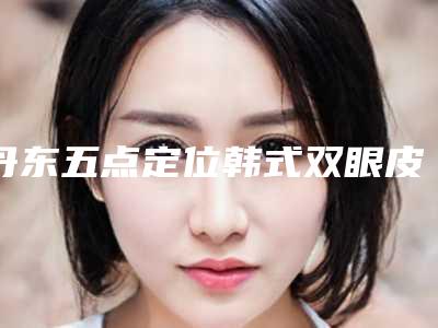丹东五点定位韩式双眼皮手术有哪些副作用