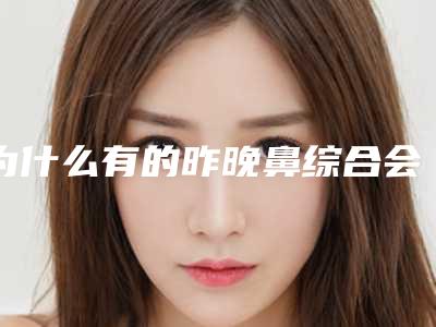 为什么有的昨晚鼻综合会更丑我千万不要这样啊,看看我做的鼻综合效果吧。