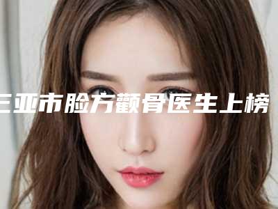 三亚市脸方颧骨医生上榜清单前十位诞生（王金龄医生收获颇丰）