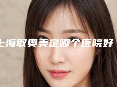 上海取奥美定哪个医院好?九院、时光、华美口碑在线