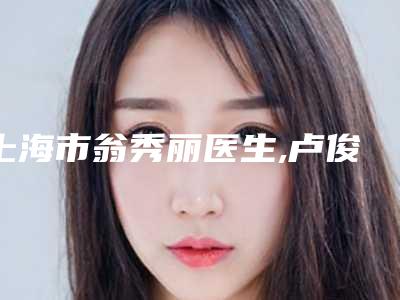 上海市翁秀丽医生,卢俊医生人气医生PK