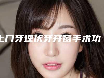 上门牙埋伏牙开窗手术功效如何安不安全