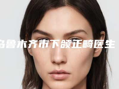 乌鲁木齐市下颌正畸医生排行榜前十位名单必看-李建敏医生预约挂号要多久