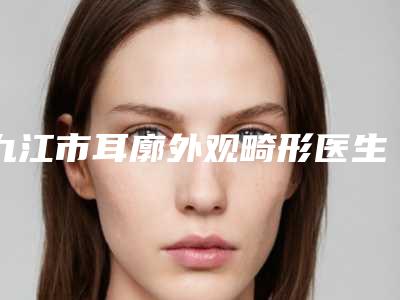 九江市耳廓外观畸形医生排名十强网友良心盛赞-水庆亮医生技术点评_案例
