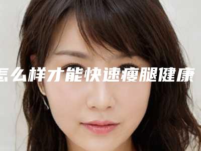 怎么样才能快速瘦腿健康瘦脸的最快方法