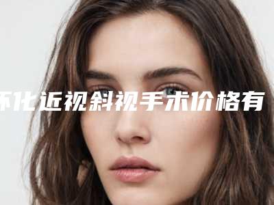 怀化近视斜视手术价格有人知道吗