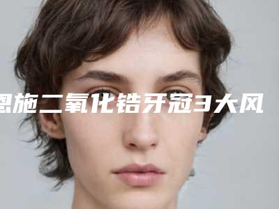 恩施二氧化锆牙冠3大风险
