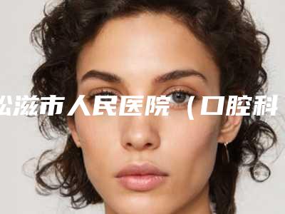 松滋市人民医院(口腔科)好不好-价格(收费标准)公开一览