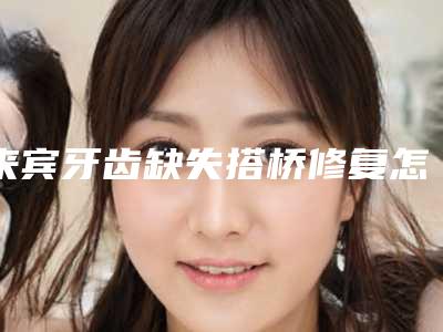 来宾牙齿缺失搭桥修复怎样做安全