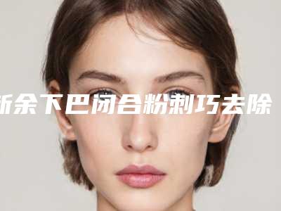 新余下巴闭合粉刺巧去除的禁忌人群及手术要求
