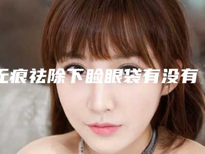 无痕祛除下睑眼袋有没有什么副作用