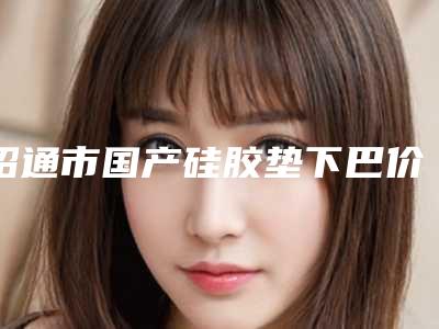 昭通市国产硅胶垫下巴价格表官方一览-均价国产硅胶垫下巴10810元