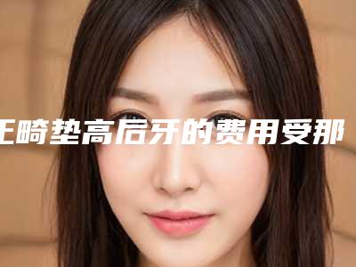正畸垫高后牙的费用受那些因素影响
