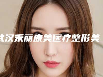武汉禾丽康美医疗整形美容医院价格(收费标准)劲爆新版2025一览附额头上疤修复案例