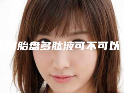 注射胎盘多肽液可不可以亮肤