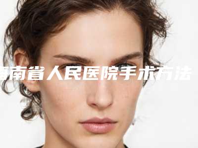 海南省人民医院手术方法去眼袋好不好(人民医院可以做去眼袋手术吗)