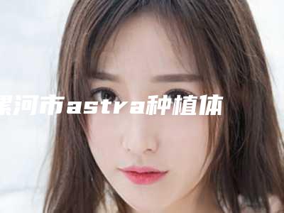 漯河市astra种植体费用表明细2025版来袭-漯河市astra种植体价格