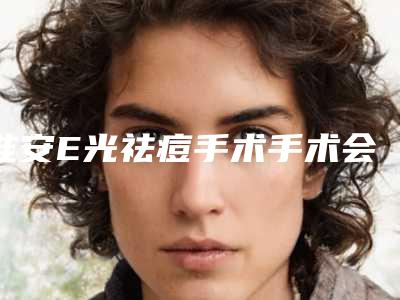 淮安E光祛痘手术手术会有哪些副作用出现