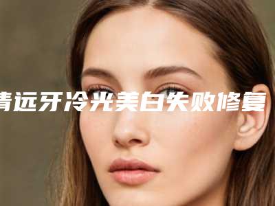 清远牙冷光美白失败修复整形的适宜人群