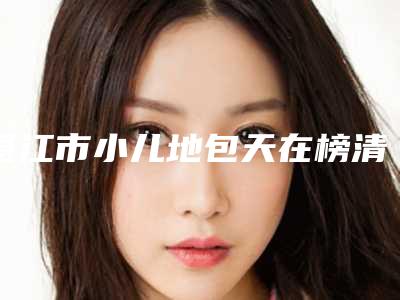 湛江市小儿地包天在榜清单-湛江市小儿地包天口腔医生