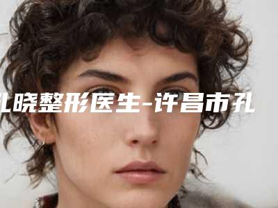 孔晓整形医生-许昌市孔晓医生先天性上眼皮下垂选择的多