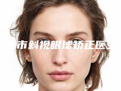 孝感市斜视眼球矫正医生在榜名单前10名口碑擅长评测-左海明整形医生这几位医生有名