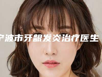 宁波市牙龈发炎治疗医生上榜名单前十强私立医美汇总-宁波市汤姆·比戈斯口腔医生