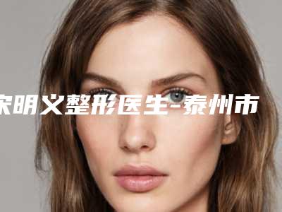 宋明义整形医生-泰州市宋明义医生近视眼修复眼睛私立医美有口皆碑