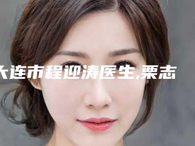 大连市程迎涛医生,栗志医生分析哪个效果更好