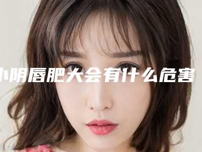 小阴唇肥大会有什么危害呢？