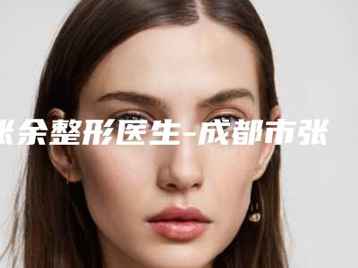 张余整形医生-成都市张余医生半肋隆鼻优势尽显