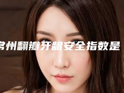 常州翻瓣牙龈安全指数是多少